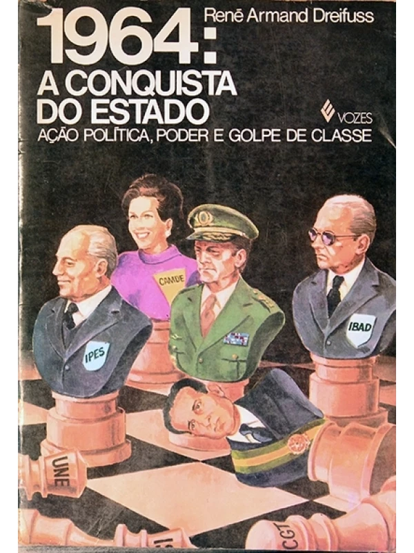 1964: A Conquista do estado - Ação política, poder e golpe de classe - René Armand Dreifuss