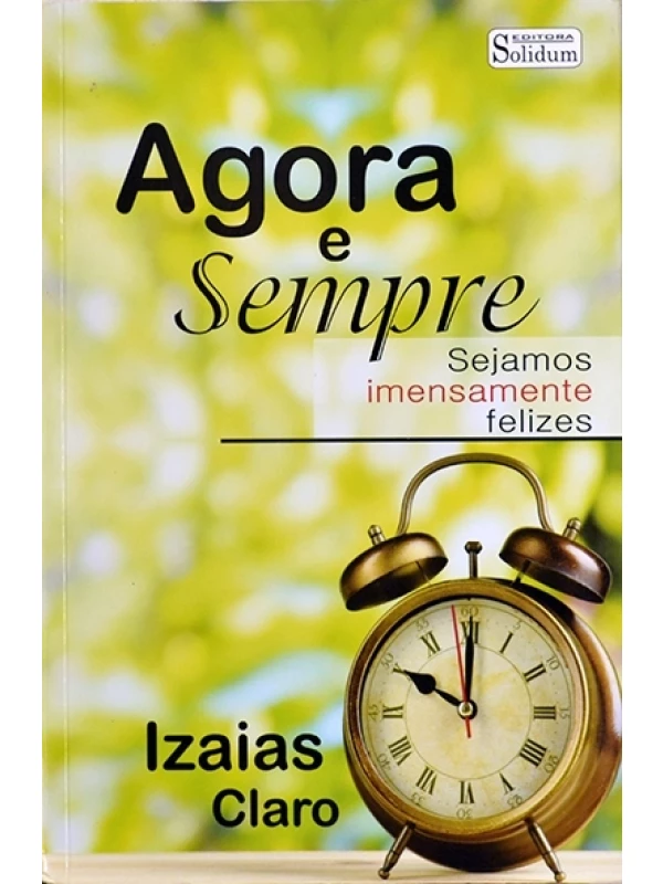 Agora e sempre - Sejamos imensamente felizes - Izaias Claro