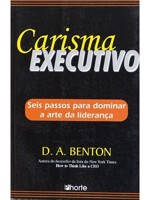 Carisma executivo - Seis passos para dominar a arte da liderança - D.A.Benton