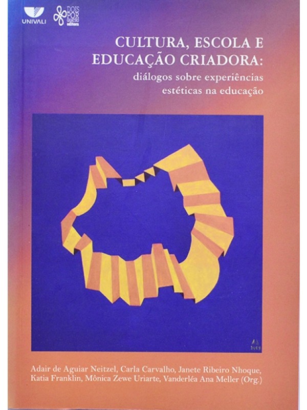 Cultura, Escola e Educação Criadora: Diálogos Sobre experiências estéticas na educação - Adair Neitzel e outros