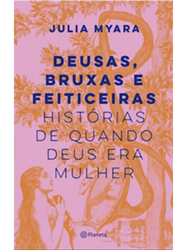 Deusas, bruxas e feiticeiras - Histórias de quando Deus era mulher - Julia Myara