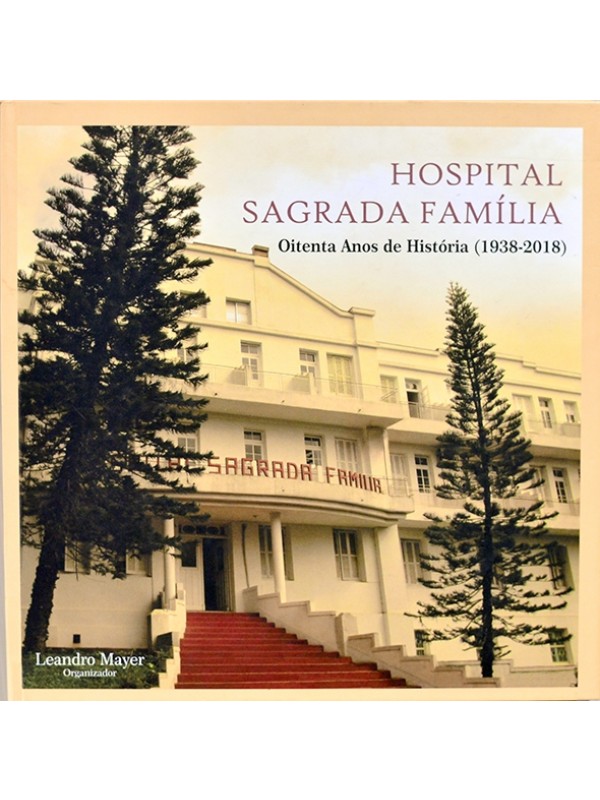 Hospital Sagrada Família - Oitenta anos de história (1938-2018) - Lendro Mayer org.