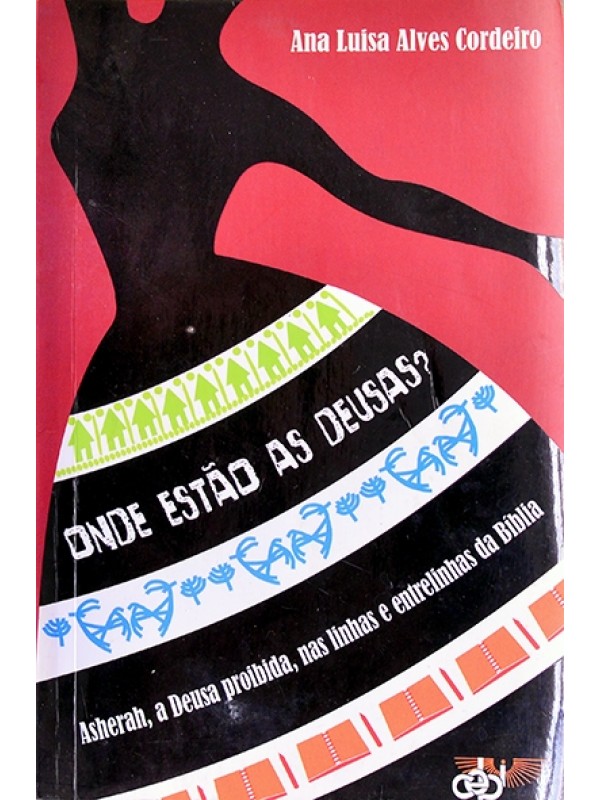 Onde estão as deusas? Asherah, a Deusa proibida, nas linhas e entrelinhas da Bíblia - Ana Luisa Alves Cordeiro