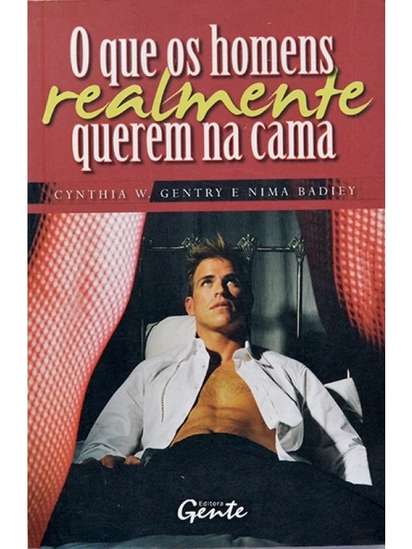 O que os homens realmente querem na cama - Cynthia W. Gentry e Nima Badiey
