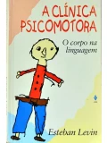 A Clínica Psicomotora o corpo na linguagem - Esteban Levin 