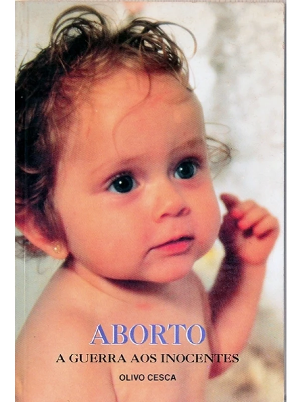 Aborto - A Guerra aos inocentes - Olivo Cesca