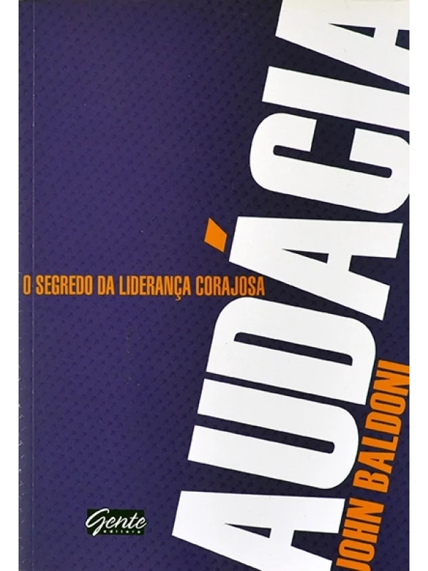 Audácia - O Segredo da liderança corajosa - John Baldoni