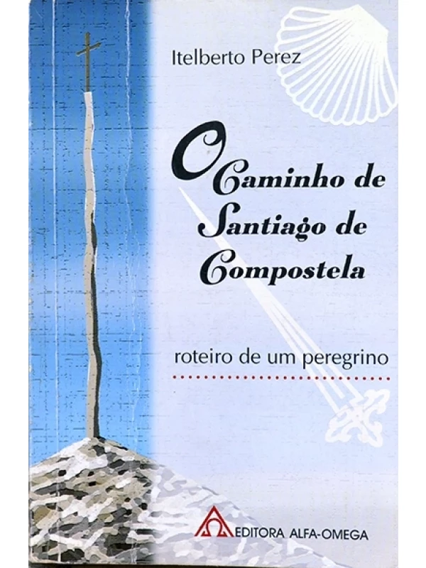 O Caminho de Santiago de Compostela - Roteiro de um peregrino - Itelberto Perez