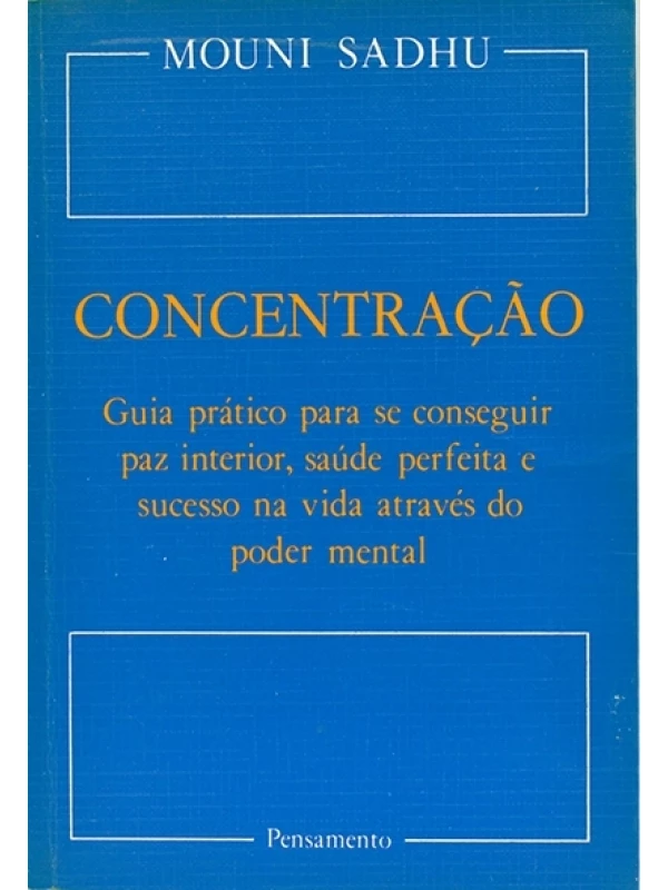 Concentração - Guia prático para se conseguir paz interior, saúde perfeita e sucesso na vida através do poder mental - Mouni Sadhu