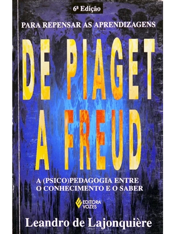 De Piaget a Freud - A (psico)pedagogia entre o conhecimento e o saber - Leandro de Lajonquière