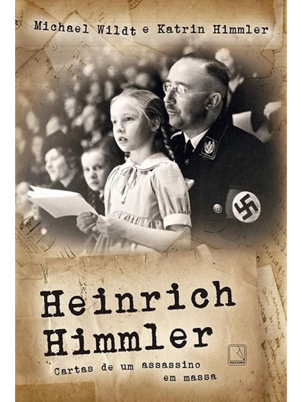Heinrich Himmler - Cartas de um assassino em massa - Michael Wildt e Katrin Himmler