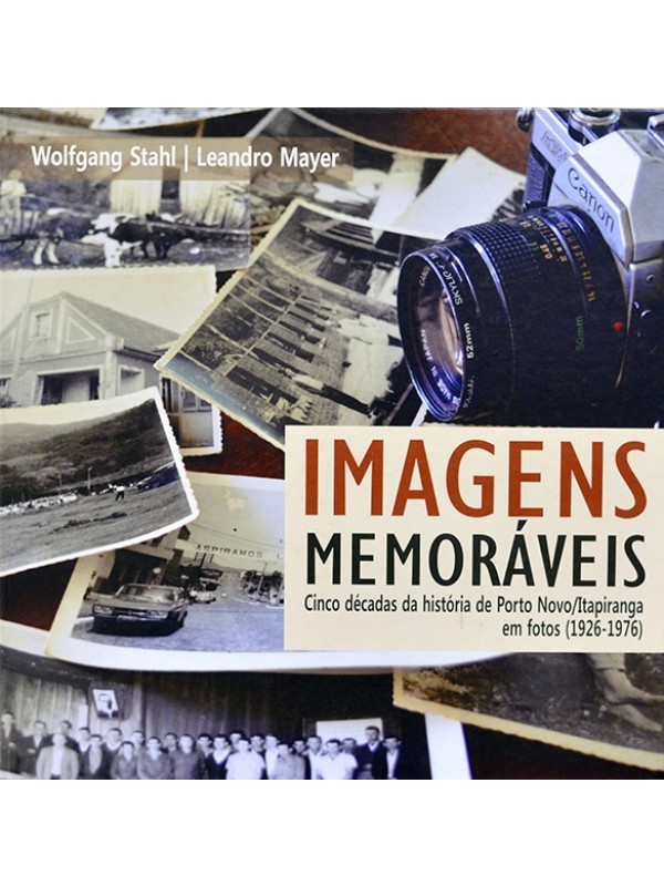 Imagens memoráveis - Cinco décadas da história de Porto Novo/Itapiranga em fotos (1926-1976) - Wolfgang Stahl e Leandro Mayer
