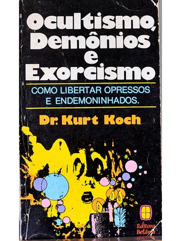Ocultismo, demônios e exorcismo - Como libertar opressos e endemoninhados - Dr. Kurt Koch
