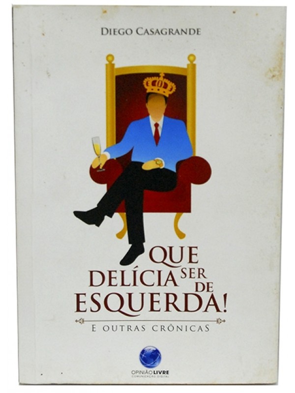 Que delícia ser de esquerda e outras crônicas - Diego Casagrande