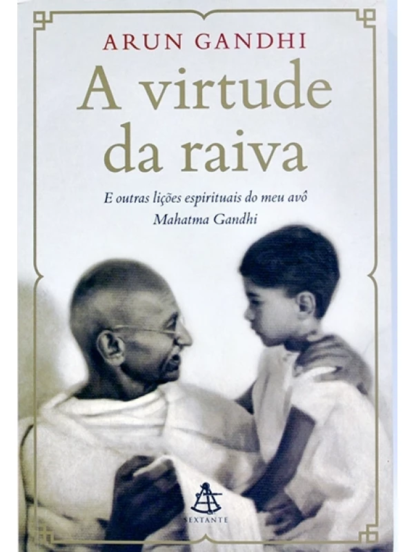 A Virtude da raiva e outras lições espirituais do meu avô Mahatma Gandhi - Arun Gandhi