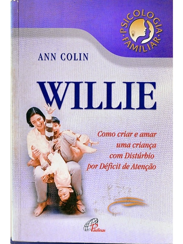 Willie - Como criar e amar uma criança com distúrbio por déficit de atenção - Ann Colin