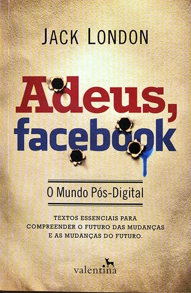 Adeus, Facebook - O Mundo pós digital - Jack London