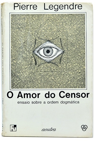 O amor do censor - Ensaio sobre a ordem dogmática - Pierre Legendre