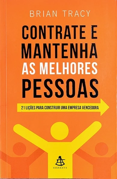 Contrate e mantenha as melhores pessoas - 21 lições para construir uma empresa vencedora - Brian Tracy