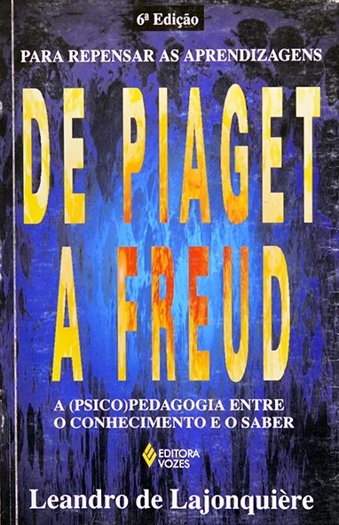 De Piaget a Freud - A (psico)pedagogia entre o conhecimento e o saber - Leandro de Lajonquière