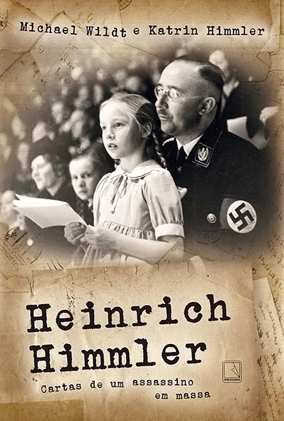 Heinrich Himmler - Cartas de um assassino em massa - Michael Wildt e Katrin Himmler