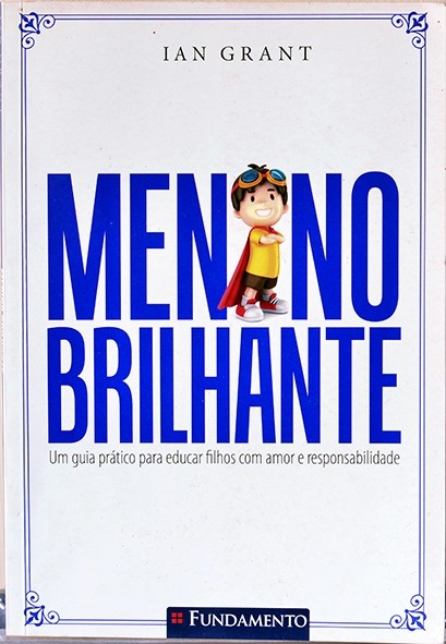 Menino brilhante - Um guia prático para educar filhos com amor e responsabilidade - Ian Grant