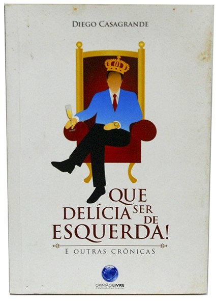 Que delícia ser de esquerda e outras crônicas - Diego Casagrande