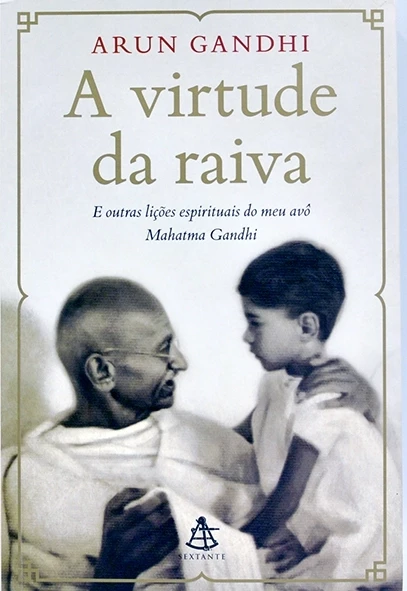 A Virtude da raiva e outras lições espirituais do meu avô Mahatma Gandhi - Arun Gandhi